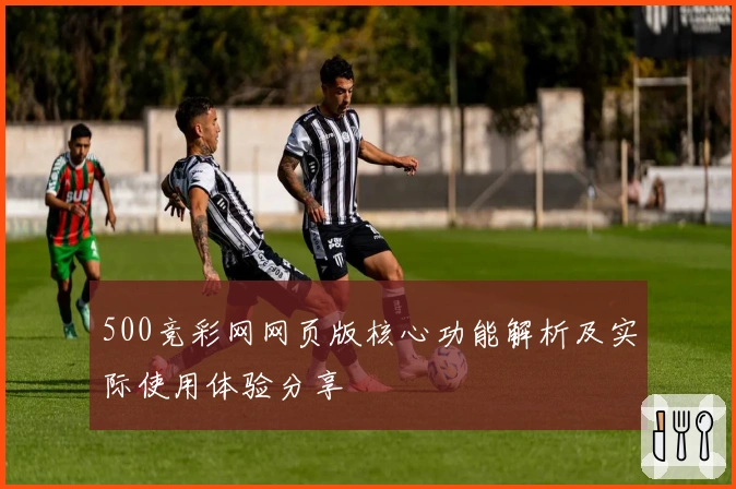 500竞彩网网页版核心功能解析及实际使用体验分享