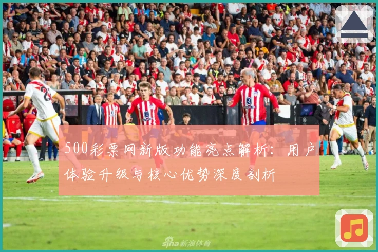 500彩票网新版功能亮点解析：用户体验升级与核心优势深度剖析