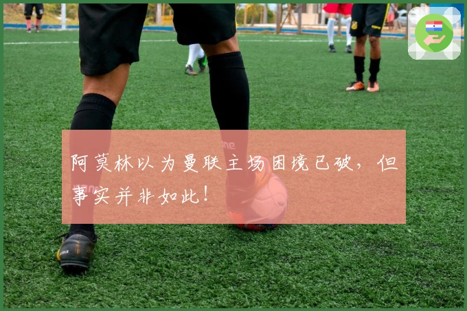 阿莫林以为曼联主场困境已破，但事实并非如此！