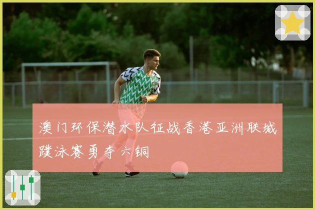 澳门环保潜水队征战香港亚洲联城蹼泳赛勇夺六铜