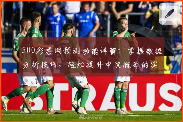500彩票网预测功能详解：掌握数据分析技巧，轻松提升中奖概率的实用指南