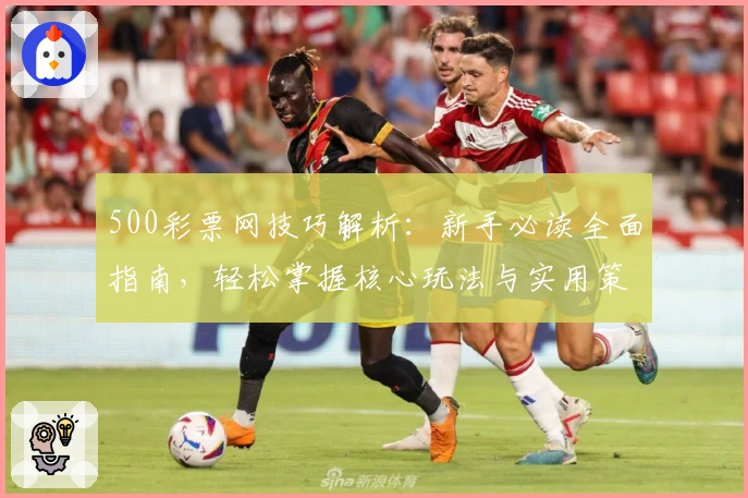 500彩票网技巧解析：新手必读全面指南，轻松掌握核心玩法与实用策略