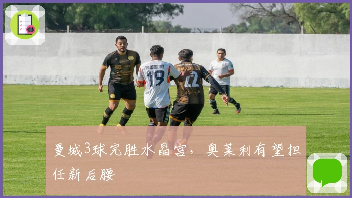 曼城3球完胜水晶宫，奥莱利有望担任新后腰