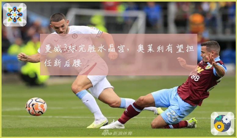 曼城3球完胜水晶宫，奥莱利有望担任新后腰
