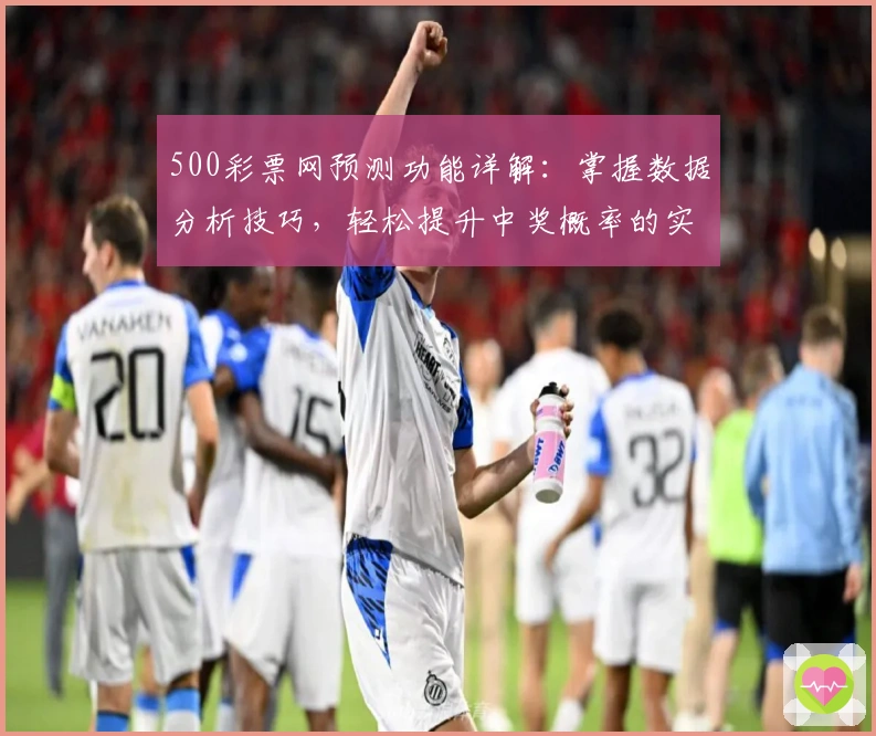 500彩票网预测功能详解：掌握数据分析技巧，轻松提升中奖概率的实用指南