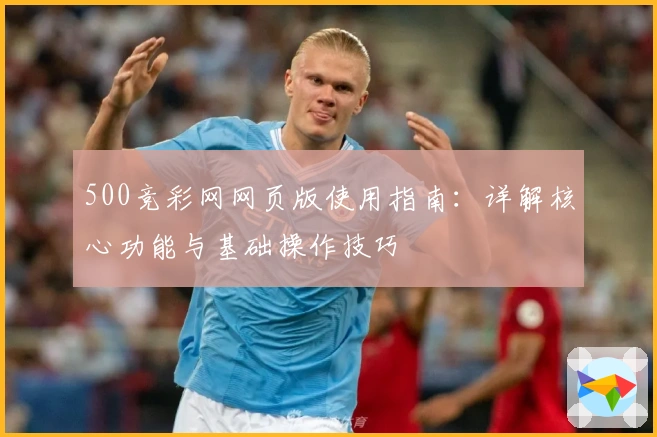 500竞彩网网页版使用指南：详解核心功能与基础操作技巧