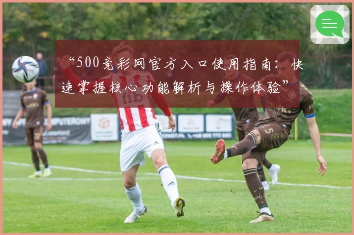 “500竞彩网官方入口使用指南：快速掌握核心功能解析与操作体验”