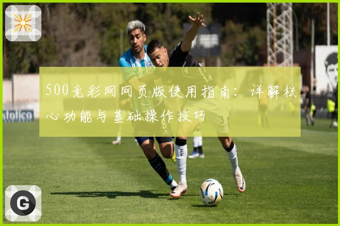 500竞彩网网页版使用指南：详解核心功能与基础操作技巧
