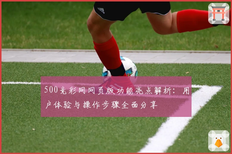 500竞彩网网页版功能亮点解析：用户体验与操作步骤全面分享
