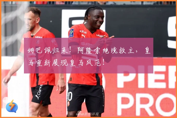 姆巴佩归来！阿隆索绝境救主，皇马重新展现皇马风范！