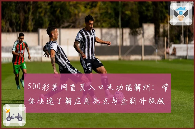 500彩票网首页入口及功能解析：带你快速了解应用亮点与全新升级版块