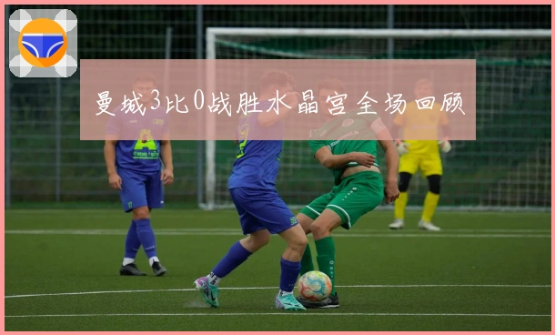 曼城3比0战胜水晶宫全场回顾