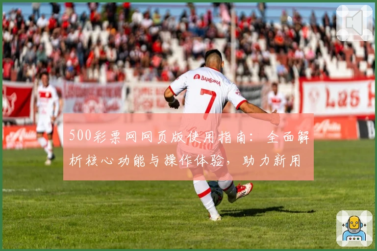 500彩票网网页版使用指南：全面解析核心功能与操作体验，助力新用户快速上手